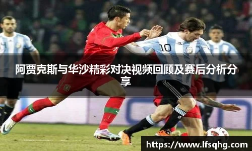 阿贾克斯与华沙精彩对决视频回顾及赛后分析分享