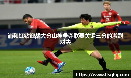 浦和红钻迎战大分山神争夺联赛关键三分的激烈对决